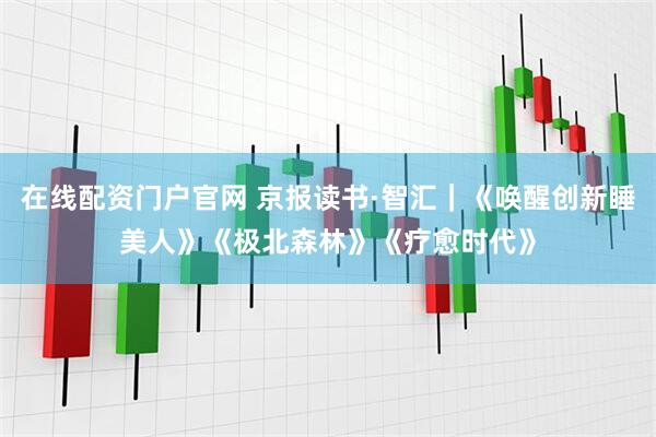 在线配资门户官网 京报读书·智汇｜《唤醒创新睡美人》《极北森林》《疗愈时代》
