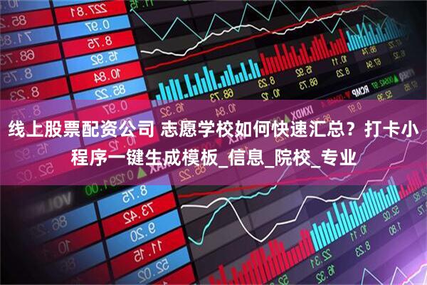 线上股票配资公司 志愿学校如何快速汇总？打卡小程序一键生成模板_信息_院校_专业