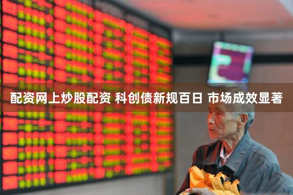 配资网上炒股配资 科创债新规百日 市场成效显著