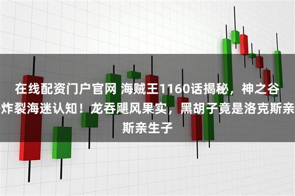 在线配资门户官网 海贼王1160话揭秘，神之谷八子炸裂海迷认知！龙吞飓风果实，黑胡子竟是洛克斯亲生子