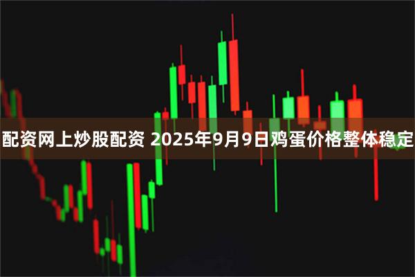 配资网上炒股配资 2025年9月9日鸡蛋价格整体稳定