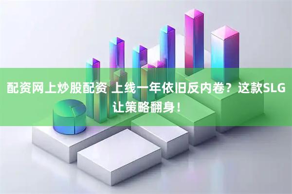 配资网上炒股配资 上线一年依旧反内卷？这款SLG让策略翻身！