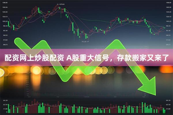 配资网上炒股配资 A股重大信号，存款搬家又来了
