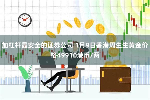 加杠杆最安全的证券公司 1月9日香港周生生黄金价格49910港币/两